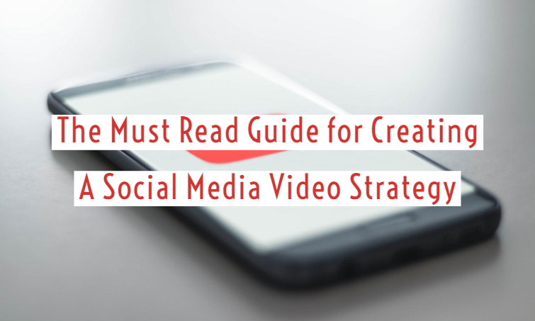 The Must Read Guide for Creating A Social Media Video Strategy